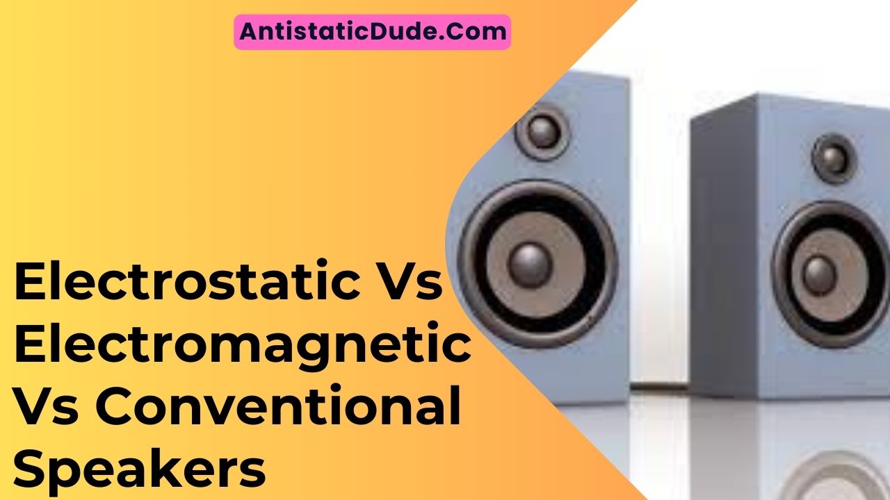 Electrostatic Vs Electromagnetic Vs Conventional Speakers