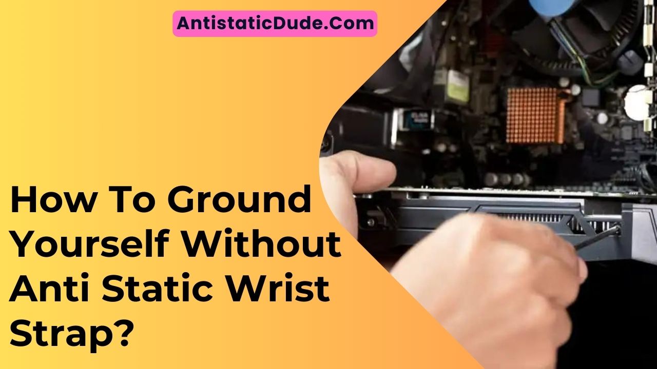 How To Ground Yourself Without Anti-Static Wrist Strap?
