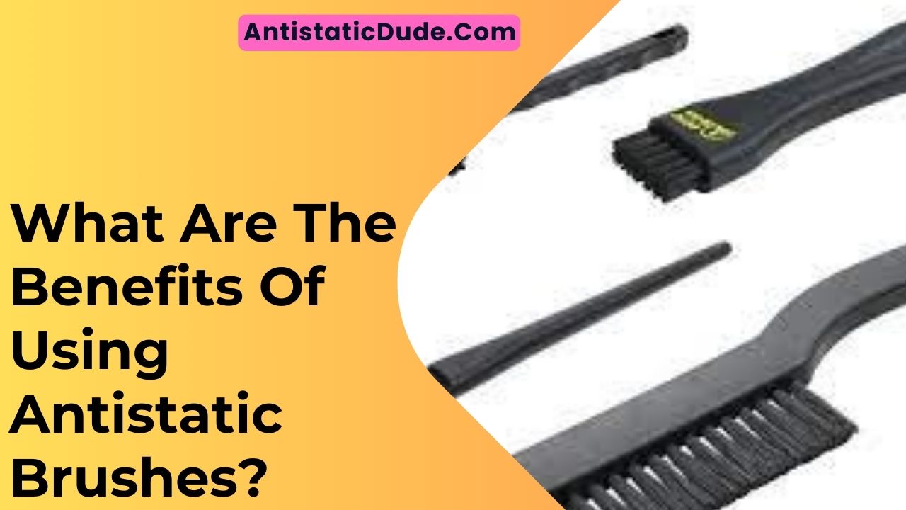 What Are The Benefits Of Using Antistatic Brushes?