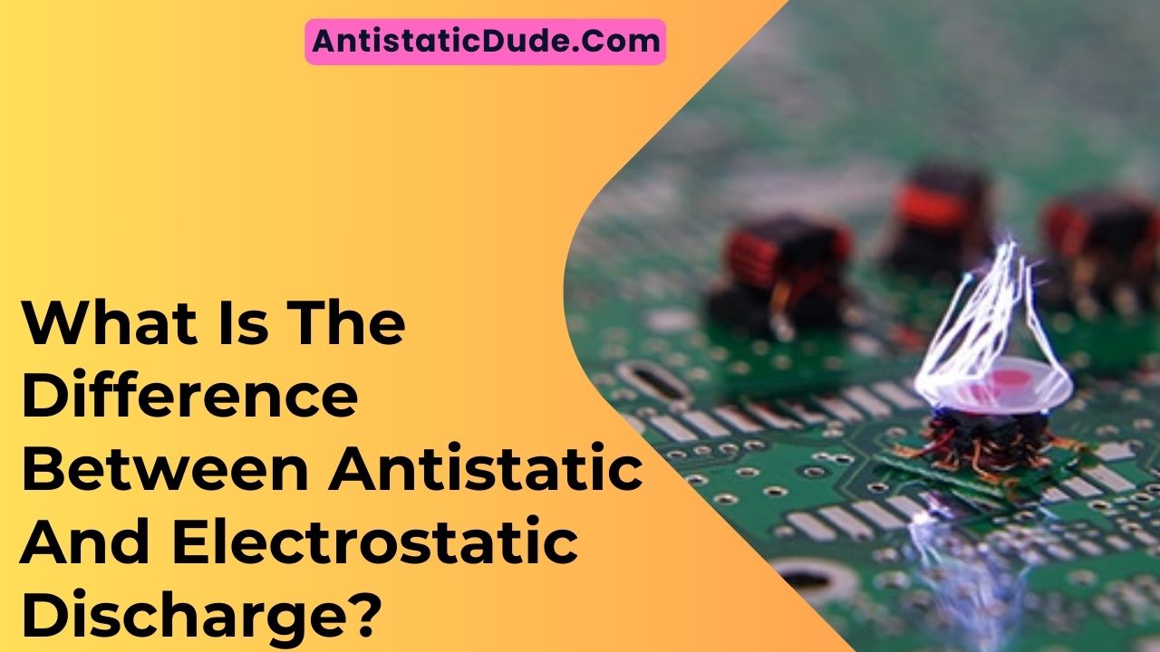 What Is The Difference Between Antistatic And Electrostatic Discharge