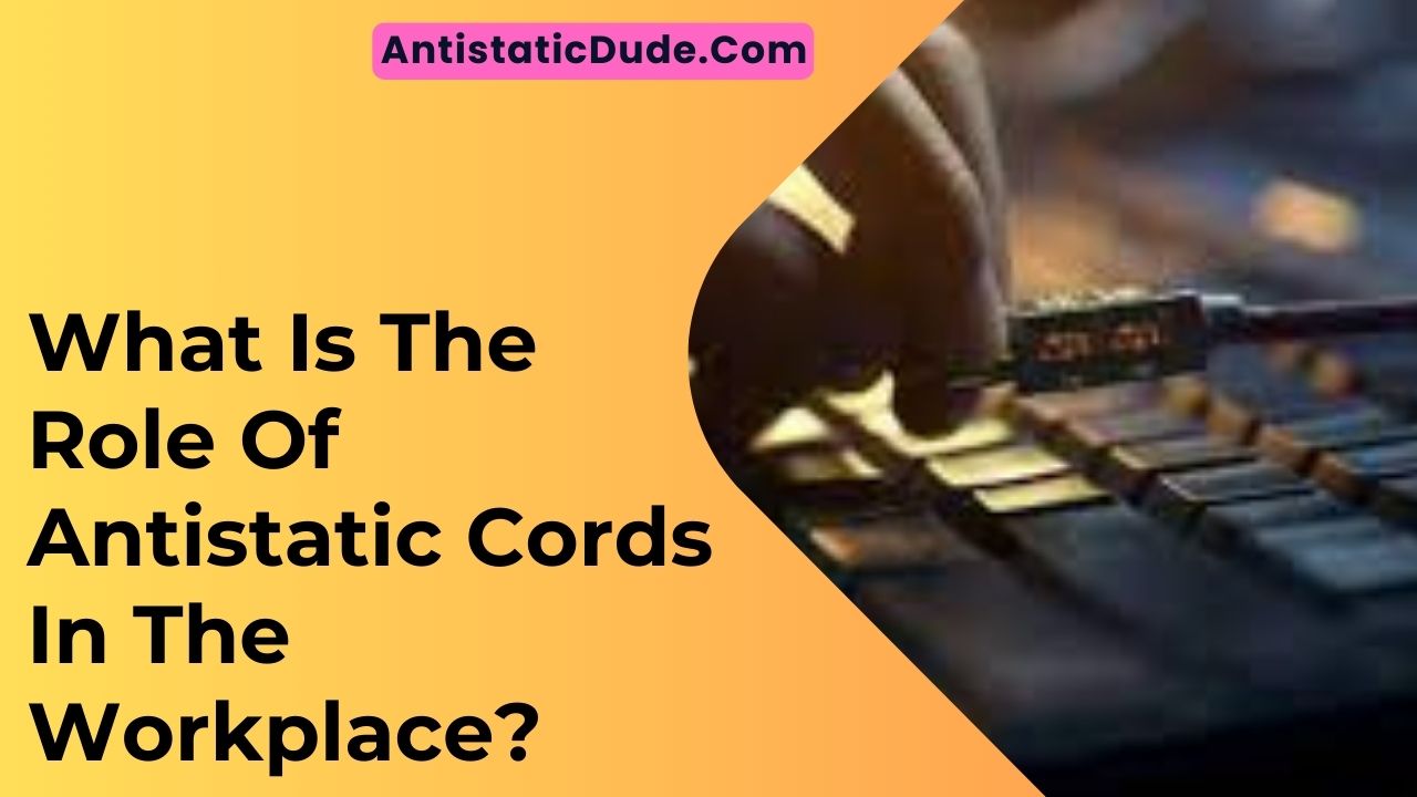 What Is The Role Of Antistatic Cords In The Workplace?